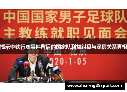 揭示李铁行贿事件背后的国家队利益纠葛与深层关系真相