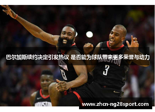 巴尔加斯续约决定引发热议 是否能为球队带来更多荣誉与动力