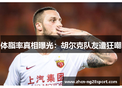 体脂率真相曝光：胡尔克队友遭狂嘲