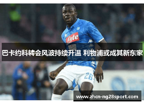 巴卡约科转会风波持续升温 利物浦或成其新东家