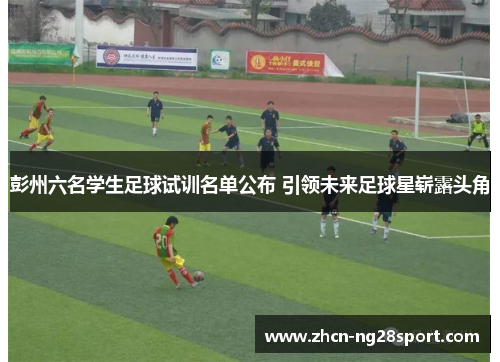 彭州六名学生足球试训名单公布 引领未来足球星崭露头角