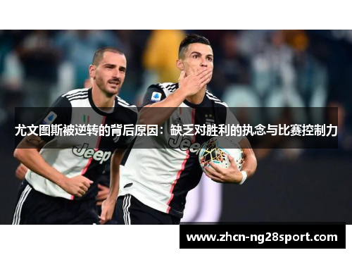 尤文图斯被逆转的背后原因：缺乏对胜利的执念与比赛控制力