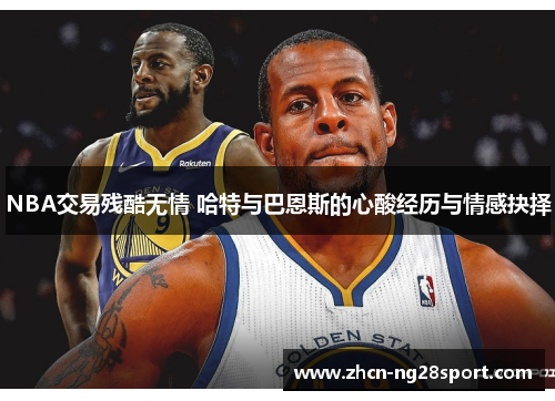 NBA交易残酷无情 哈特与巴恩斯的心酸经历与情感抉择