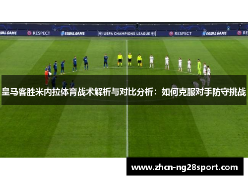 皇马客胜米内拉体育战术解析与对比分析：如何克服对手防守挑战