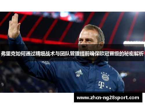 弗里克如何通过精细战术与团队管理提前确保欧冠晋级的秘密解析