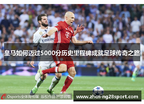 皇马如何迈过5000分历史里程碑成就足球传奇之路