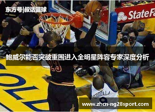 鲍威尔能否突破重围进入全明星阵容专家深度分析