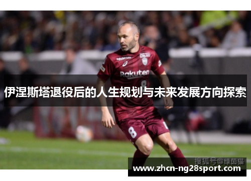伊涅斯塔退役后的人生规划与未来发展方向探索