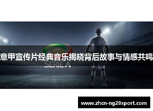 意甲宣传片经典音乐揭晓背后故事与情感共鸣