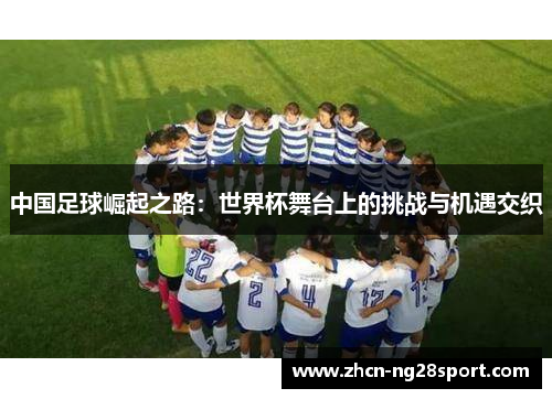 中国足球崛起之路：世界杯舞台上的挑战与机遇交织