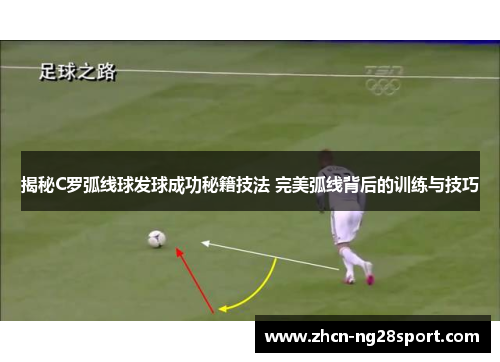 揭秘C罗弧线球发球成功秘籍技法 完美弧线背后的训练与技巧