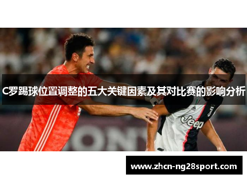 C罗踢球位置调整的五大关键因素及其对比赛的影响分析