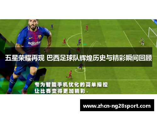 五星荣耀再现 巴西足球队辉煌历史与精彩瞬间回顾