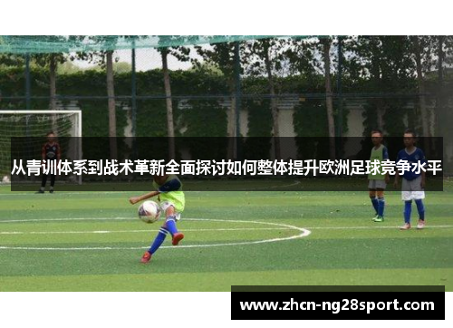 从青训体系到战术革新全面探讨如何整体提升欧洲足球竞争水平