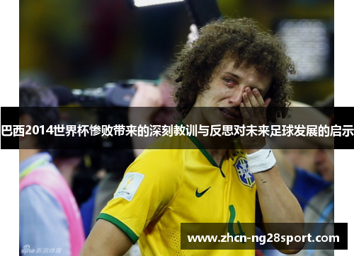 巴西2014世界杯惨败带来的深刻教训与反思对未来足球发展的启示