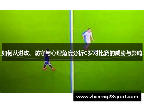 如何从进攻、防守与心理角度分析C罗对比赛的威胁与影响