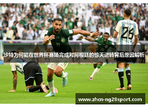 沙特为何能在世界杯赛场完成对阿根廷的惊天逆转背后原因解析