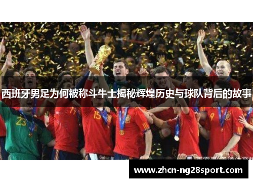 西班牙男足为何被称斗牛士揭秘辉煌历史与球队背后的故事
