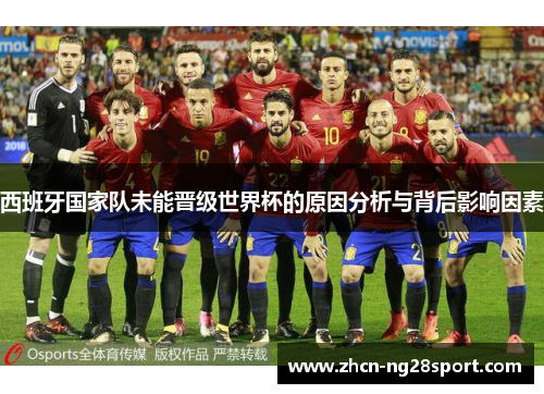 西班牙国家队未能晋级世界杯的原因分析与背后影响因素