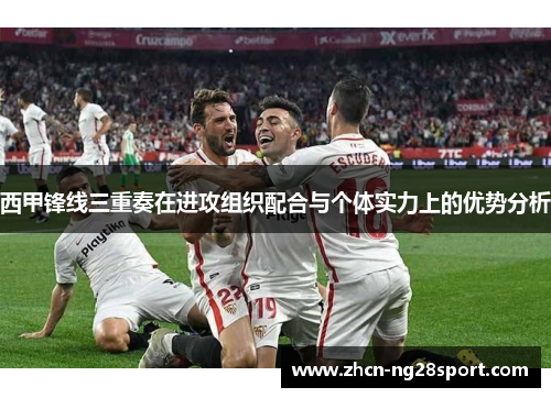 西甲锋线三重奏在进攻组织配合与个体实力上的优势分析 西甲锋线三重奏在进攻组织配合与个体实力上的优势分析